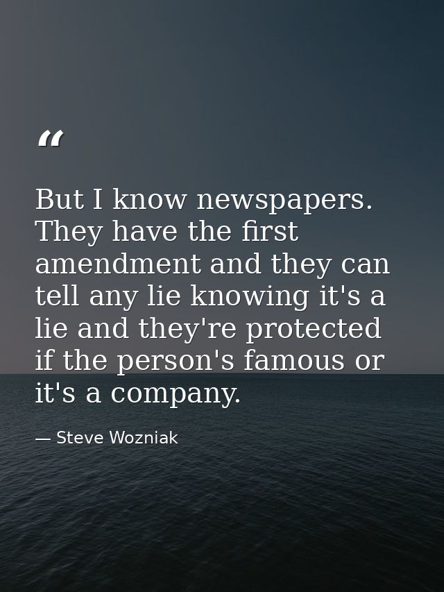 But I know newspapers. They have the first amendment and they can tell any lie knowing it's a lie and they're protected  — Steve Wozniak