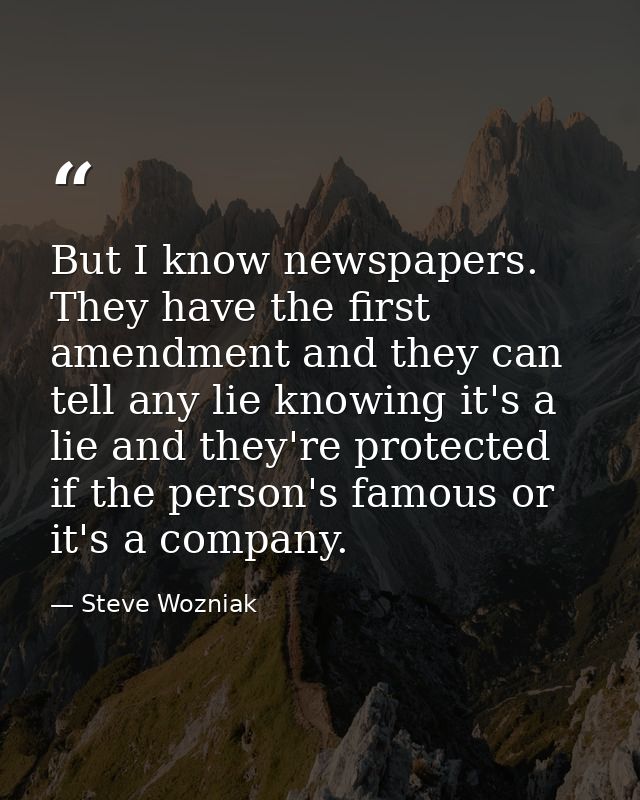 But I know newspapers. They have the first amendment and they can tell any lie knowing it's a lie and they're protected  — Steve Wozniak