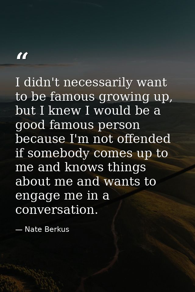 I didn't necessarily want to be famous growing up, but I knew I would be a good famous person because I'm not offended i — Nate Berkus