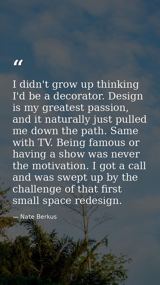 I didn't grow up thinking I'd be a decorator. Design is my greatest passion, and it naturally just pulled me down the pa — Nate Berkus