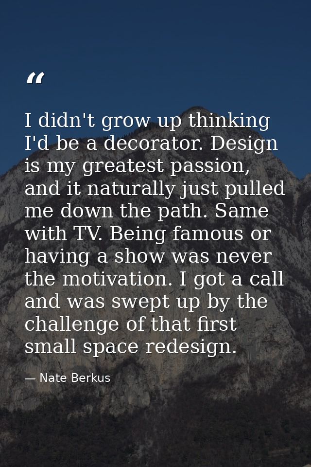 I didn't grow up thinking I'd be a decorator. Design is my greatest passion, and it naturally just pulled me down the pa — Nate Berkus