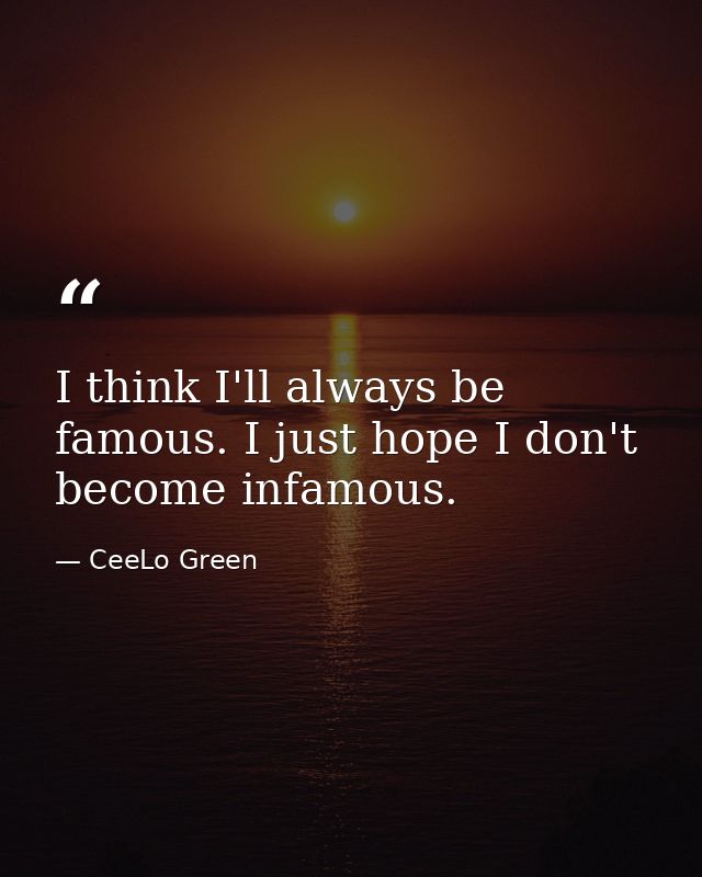 I think I'll always be famous. I just hope I don't become infamous. — CeeLo Green