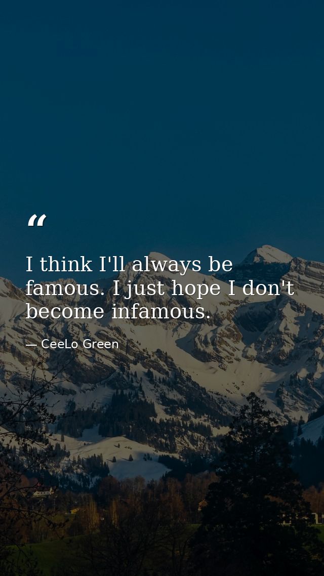 I think I'll always be famous. I just hope I don't become infamous. — CeeLo Green