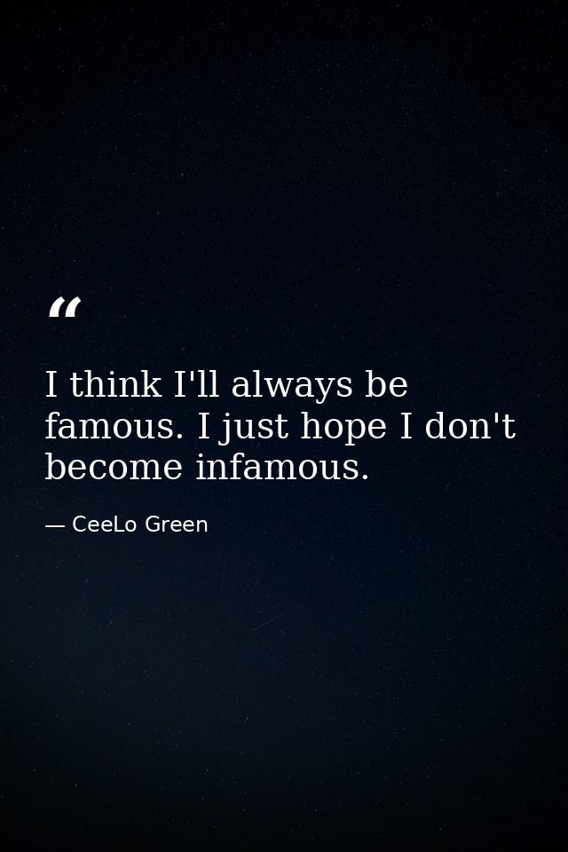 I think I'll always be famous. I just hope I don't become infamous. — CeeLo Green