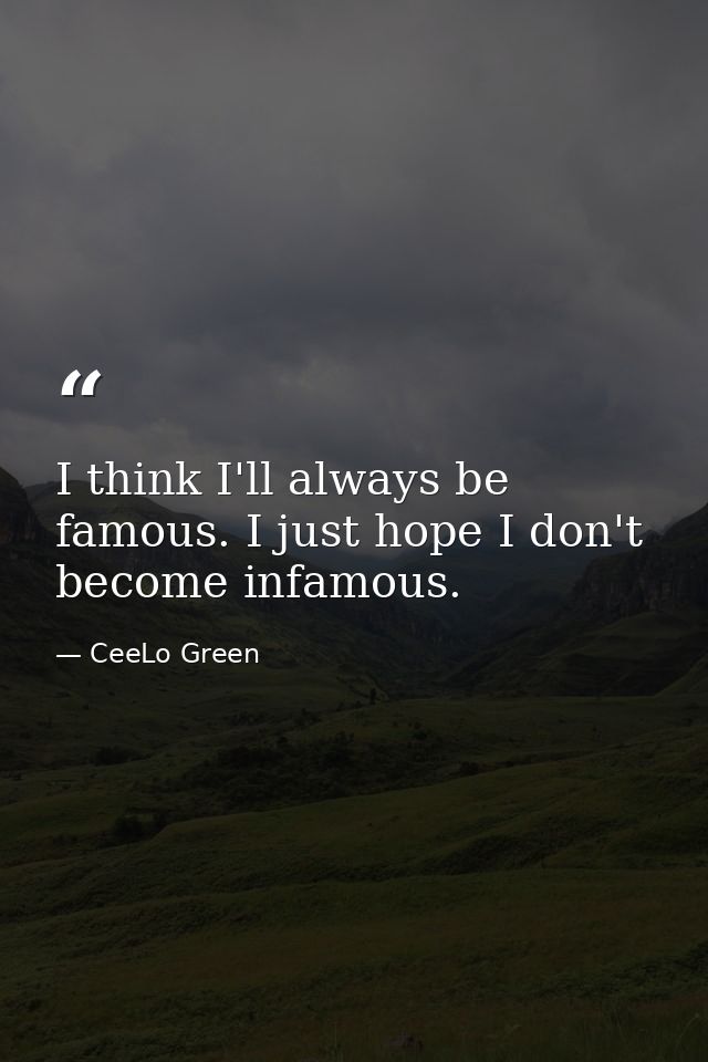 I think I'll always be famous. I just hope I don't become infamous. — CeeLo Green