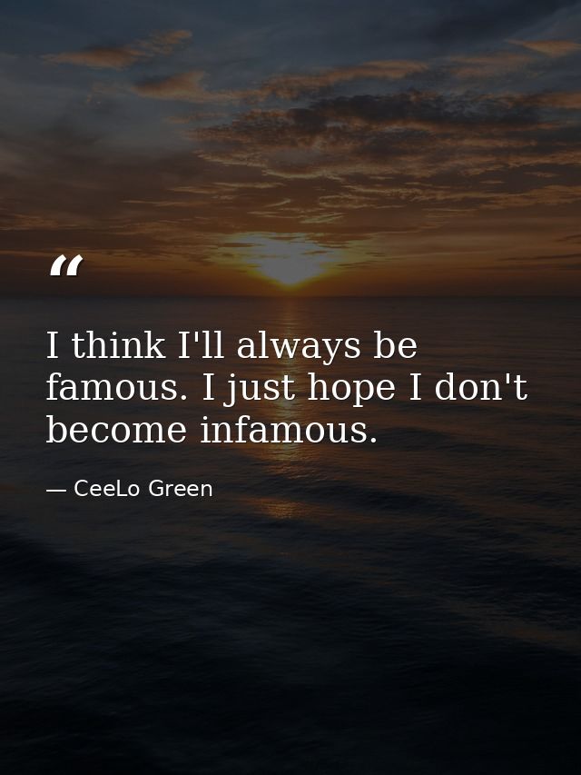 I think I'll always be famous. I just hope I don't become infamous. — CeeLo Green