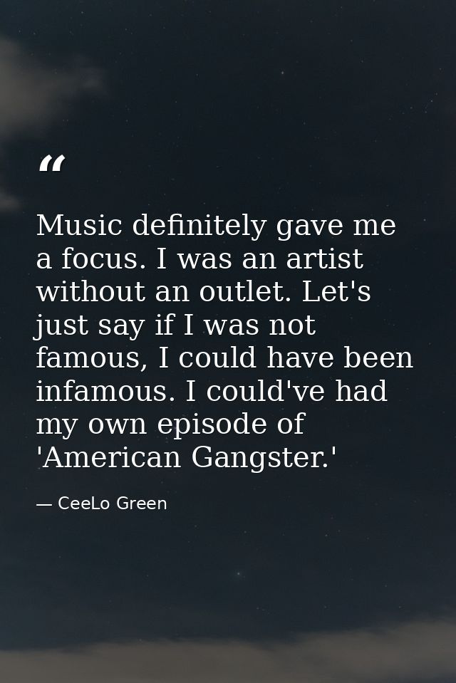 Music definitely gave me a focus. I was an artist without an outlet. Let's just say if I was not famous, I could have be — CeeLo Green