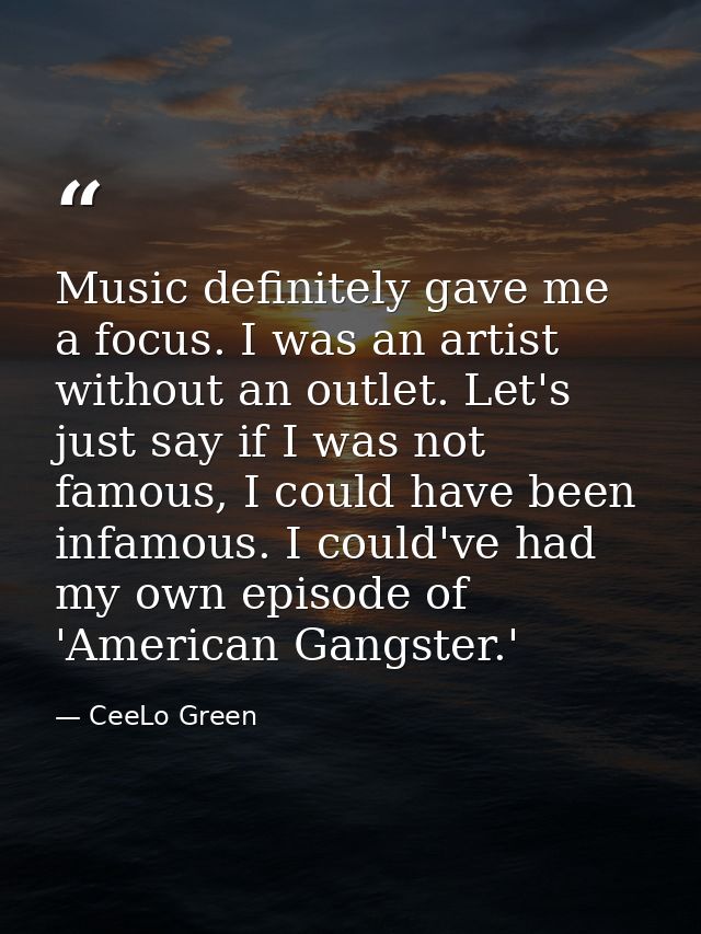 Music definitely gave me a focus. I was an artist without an outlet. Let's just say if I was not famous, I could have be — CeeLo Green