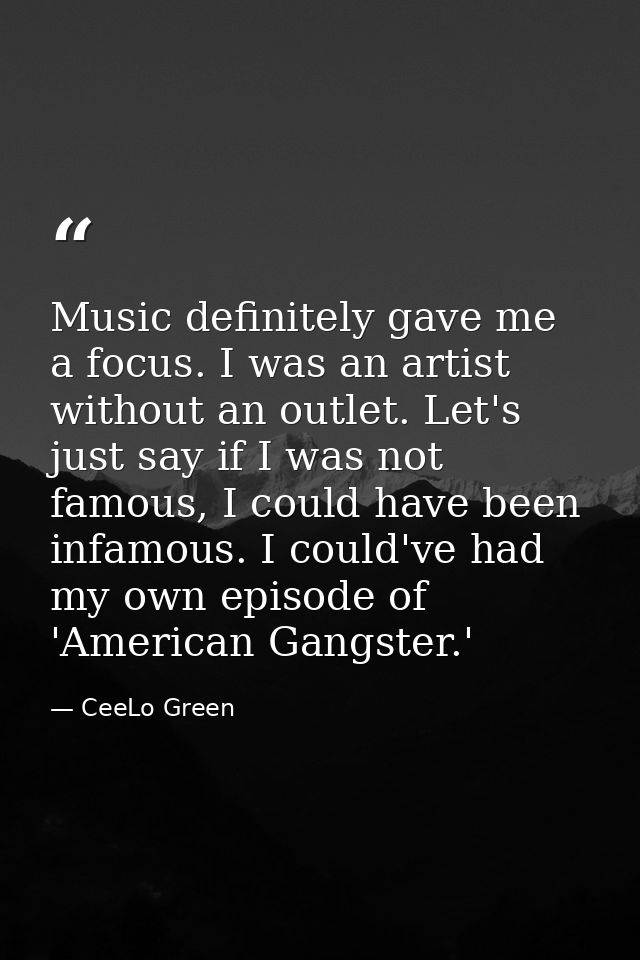 Music definitely gave me a focus. I was an artist without an outlet. Let's just say if I was not famous, I could have be — CeeLo Green