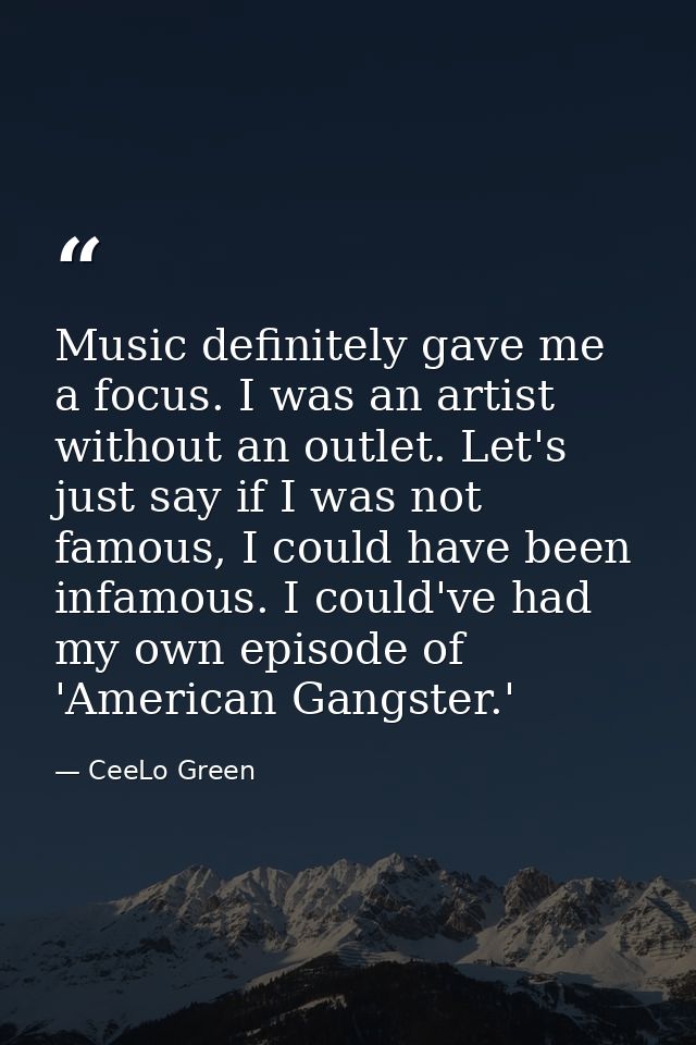 Music definitely gave me a focus. I was an artist without an outlet. Let's just say if I was not famous, I could have be — CeeLo Green