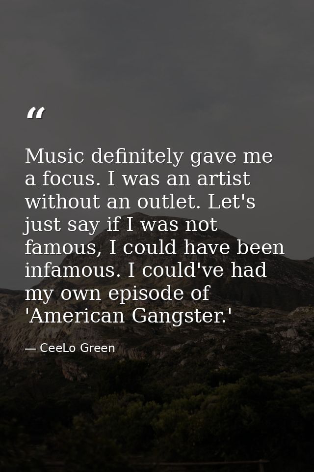 Music definitely gave me a focus. I was an artist without an outlet. Let's just say if I was not famous, I could have be — CeeLo Green