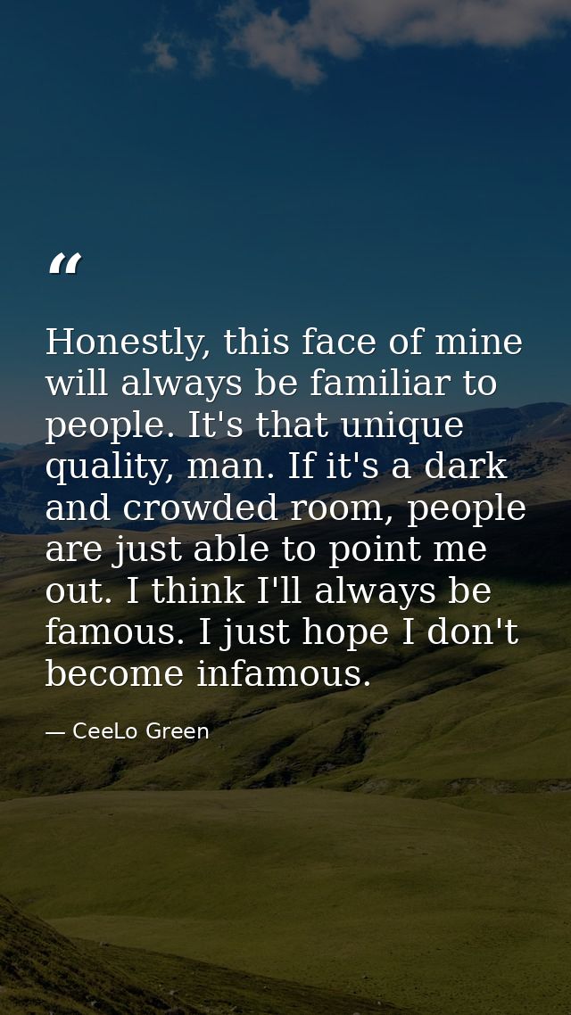 Honestly, this face of mine will always be familiar to people. It's that unique quality, man. If it's a dark and crowded — CeeLo Green