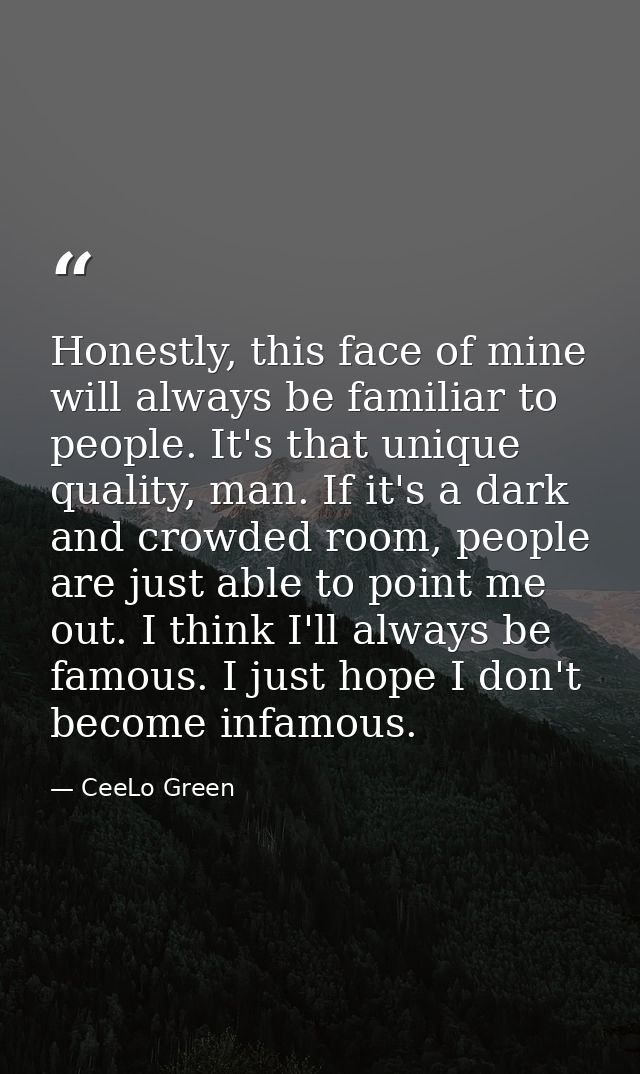 Honestly, this face of mine will always be familiar to people. It's that unique quality, man. If it's a dark and crowded — CeeLo Green