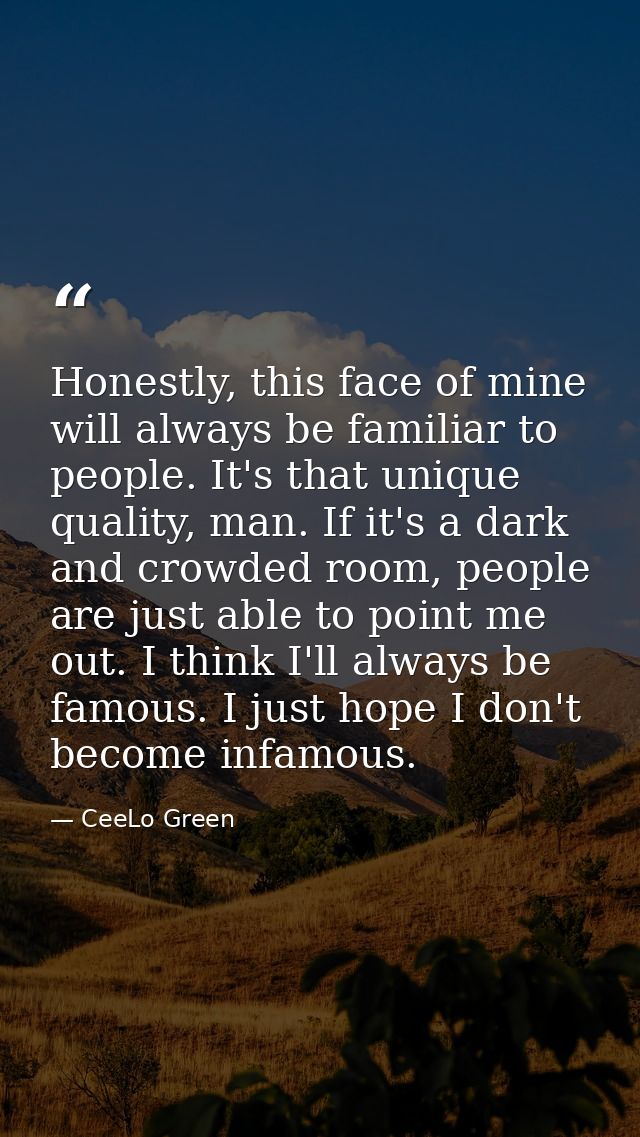 Honestly, this face of mine will always be familiar to people. It's that unique quality, man. If it's a dark and crowded — CeeLo Green
