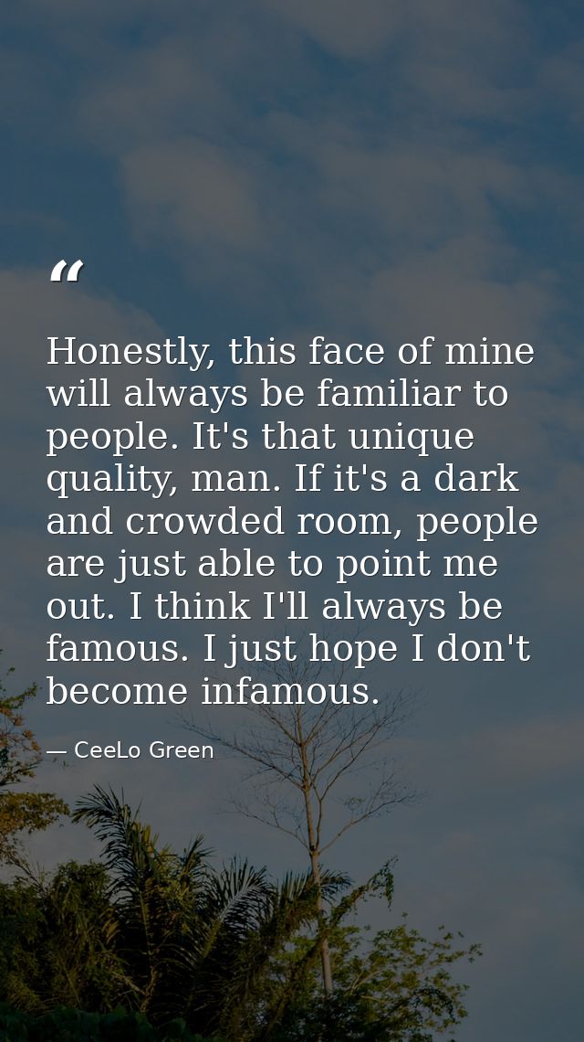 Honestly, this face of mine will always be familiar to people. It's that unique quality, man. If it's a dark and crowded — CeeLo Green