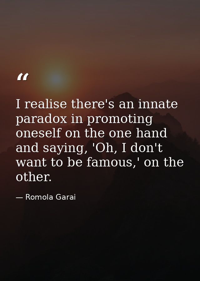 I realise there's an innate paradox in promoting oneself on the one hand and saying, 'Oh, I don't want to be famous,' on — Romola Garai