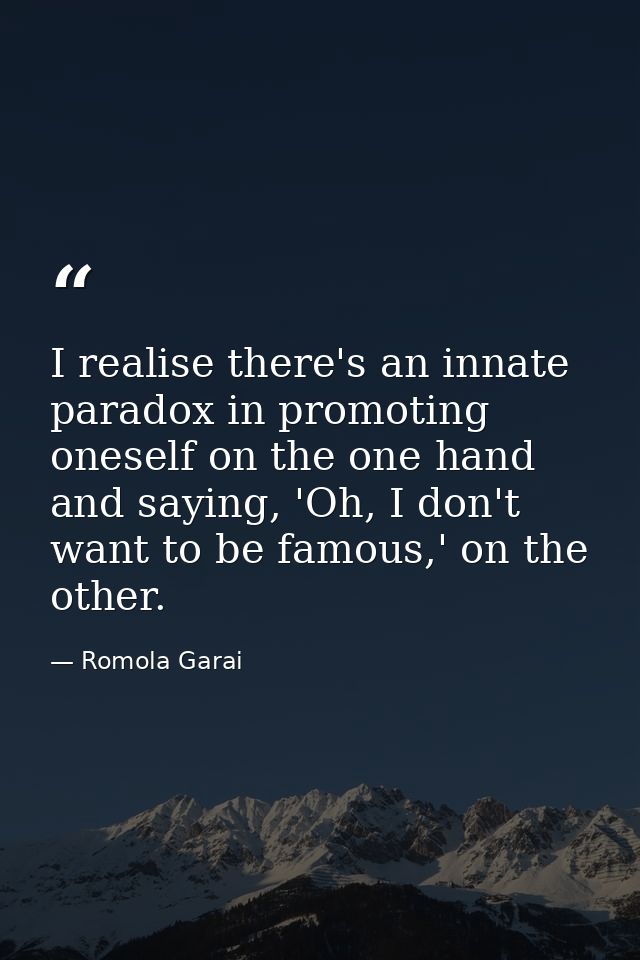 I realise there's an innate paradox in promoting oneself on the one hand and saying, 'Oh, I don't want to be famous,' on — Romola Garai
