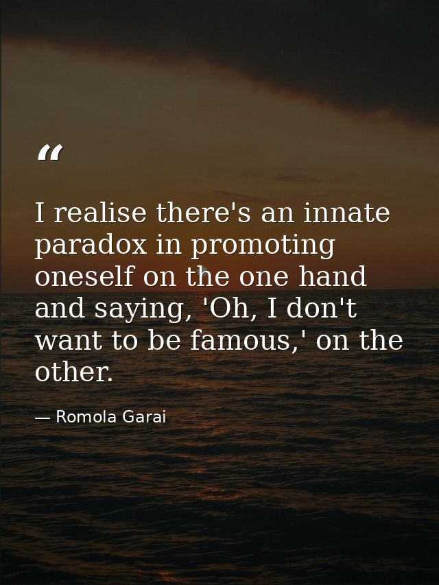 I realise there's an innate paradox in promoting oneself on the one hand and saying, 'Oh, I don't want to be famous,' on — Romola Garai