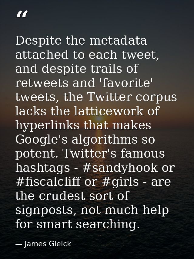 Despite the metadata attached to each tweet, and despite trails of retweets and 'favorite' tweets, the Twitter corpus la — James Gleick