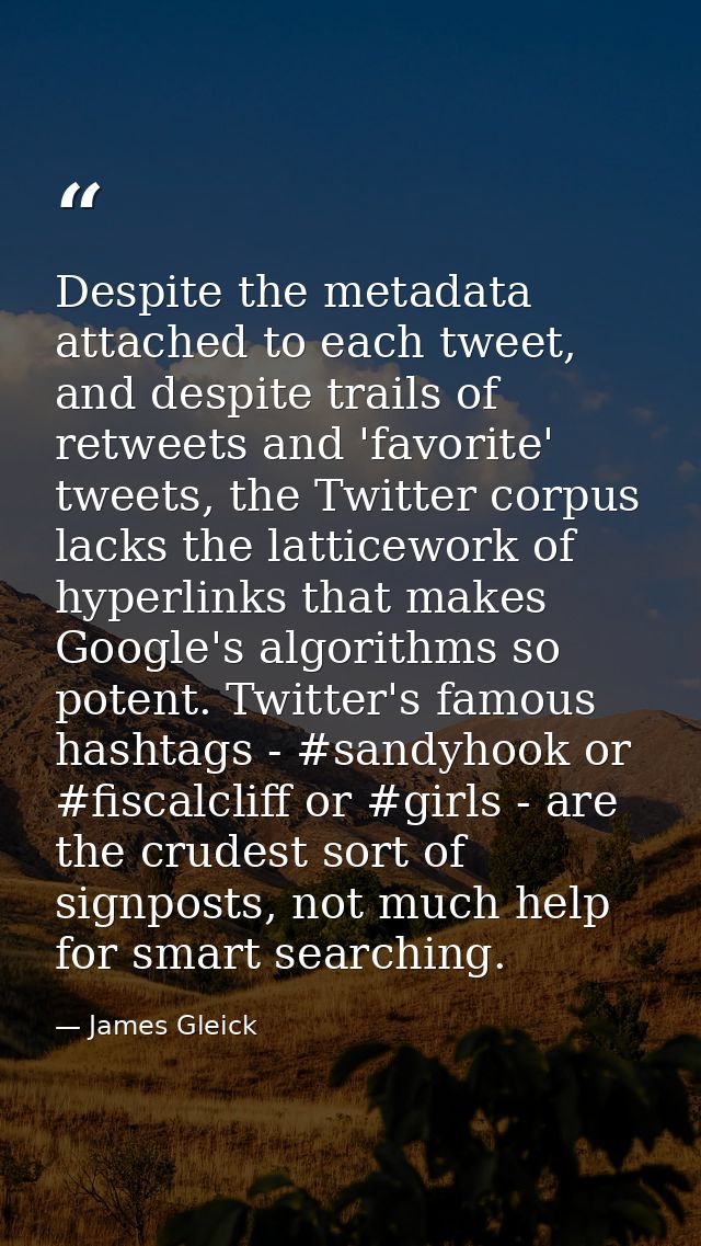 Despite the metadata attached to each tweet, and despite trails of retweets and 'favorite' tweets, the Twitter corpus la — James Gleick