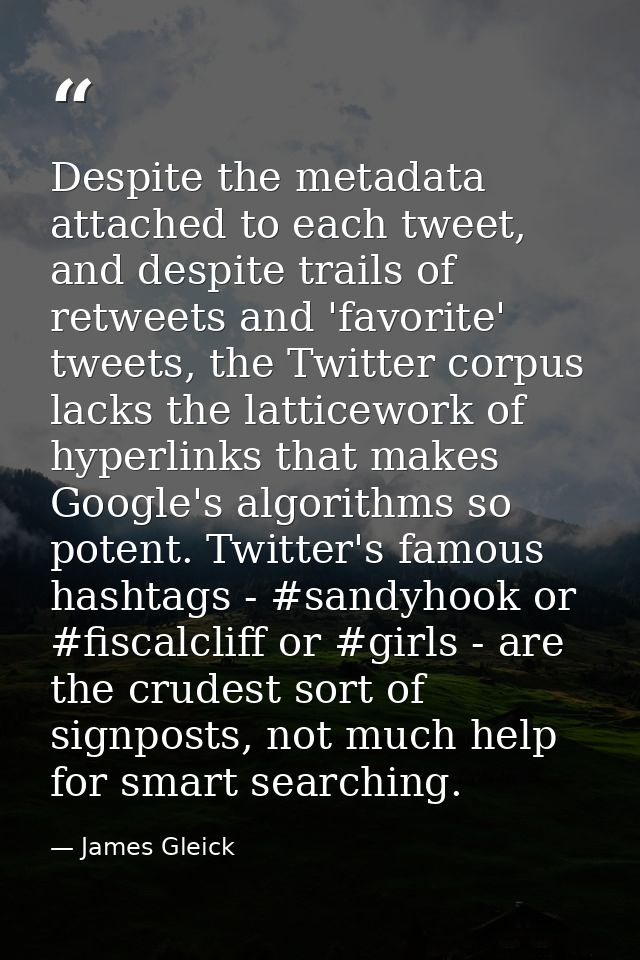Despite the metadata attached to each tweet, and despite trails of retweets and 'favorite' tweets, the Twitter corpus la — James Gleick
