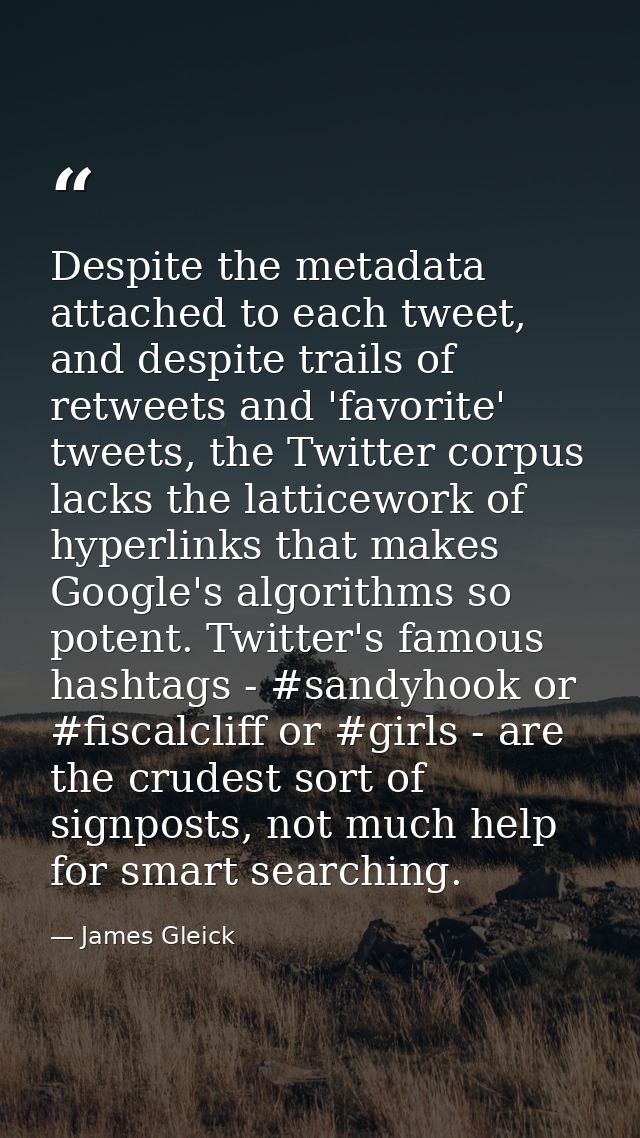 Despite the metadata attached to each tweet, and despite trails of retweets and 'favorite' tweets, the Twitter corpus la — James Gleick