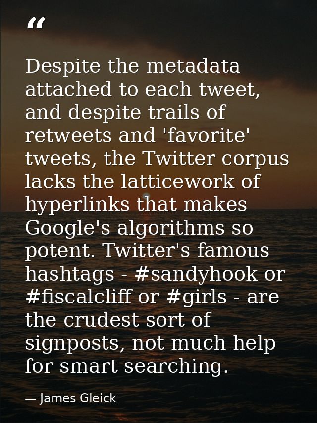 Despite the metadata attached to each tweet, and despite trails of retweets and 'favorite' tweets, the Twitter corpus la — James Gleick