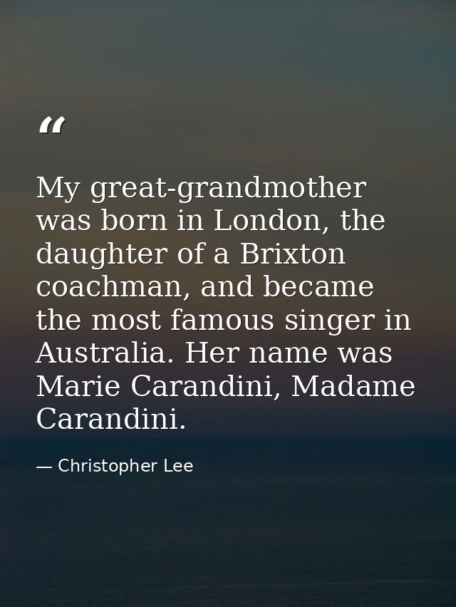 My great-grandmother was born in London, the daughter of a Brixton coachman, and became the most famous singer in Austra — Christopher Lee