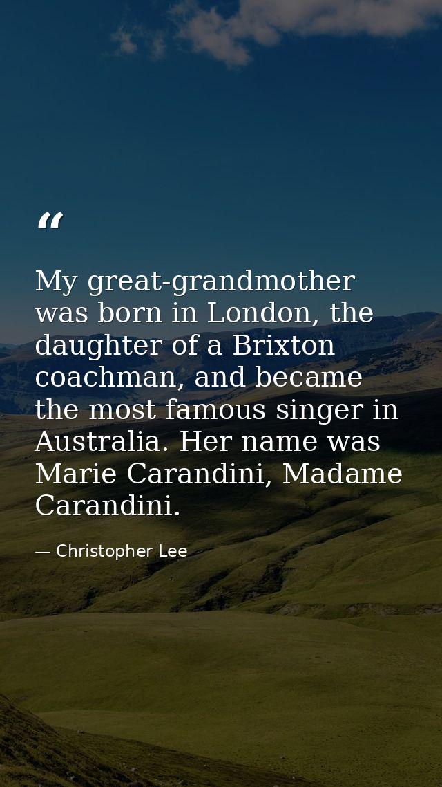 My great-grandmother was born in London, the daughter of a Brixton coachman, and became the most famous singer in Austra — Christopher Lee