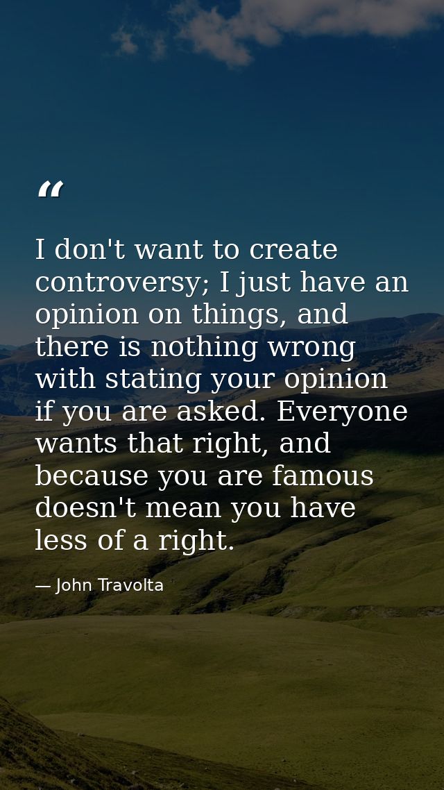 I don't want to create controversy; I just have an opinion on things, and there is nothing wrong with stating your opini — John Travolta