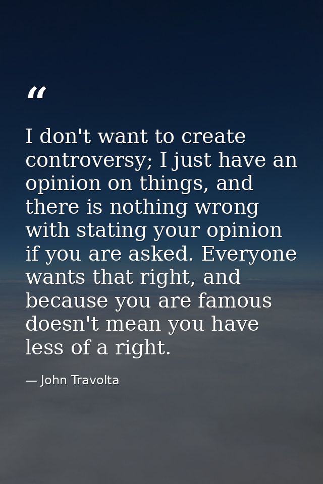 I don't want to create controversy; I just have an opinion on things, and there is nothing wrong with stating your opini — John Travolta