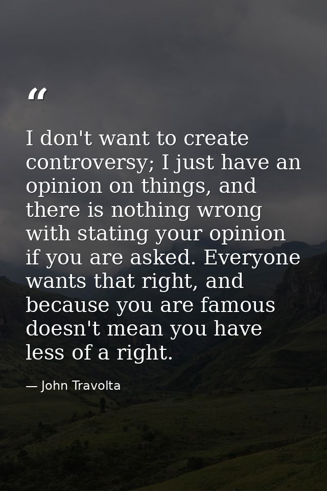 I don't want to create controversy; I just have an opinion on things, and there is nothing wrong with stating your opini — John Travolta