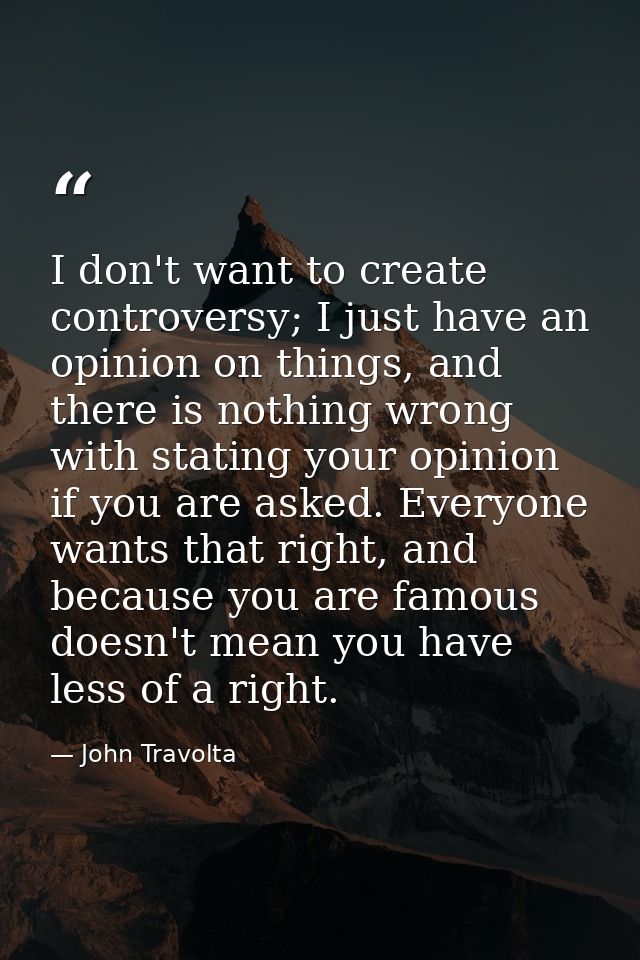 I don't want to create controversy; I just have an opinion on things, and there is nothing wrong with stating your opini — John Travolta