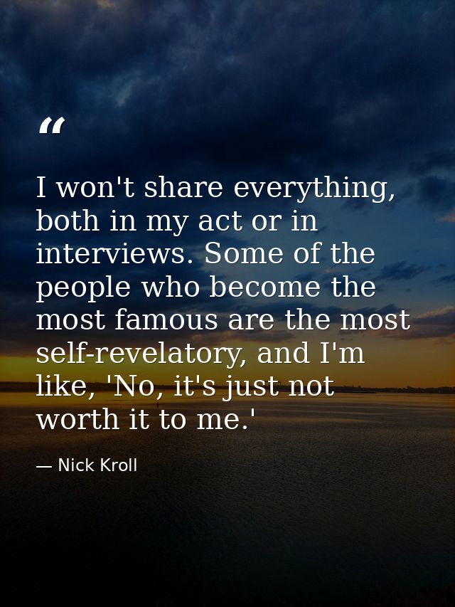I won't share everything, both in my act or in interviews. Some of the people who become the most famous are the most se — Nick Kroll