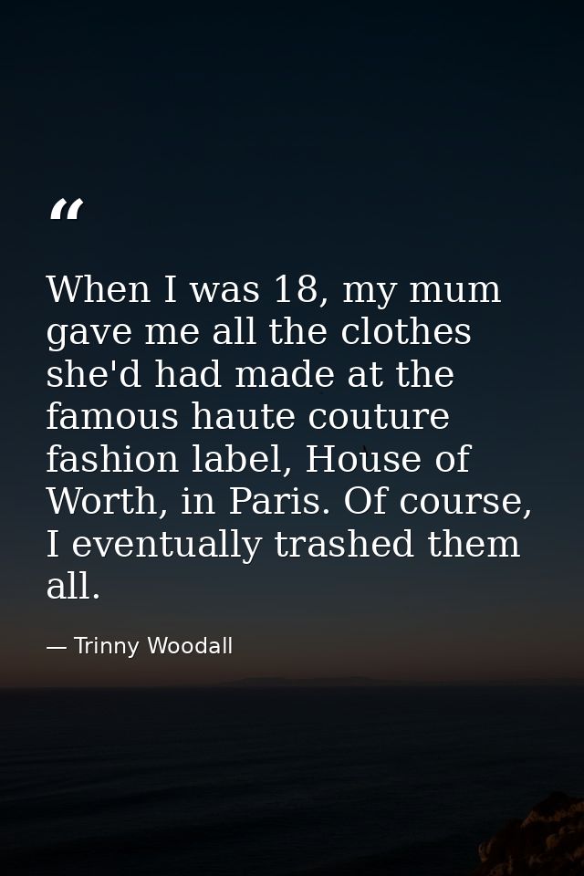 When I was 18, my mum gave me all the clothes she'd had made at the famous haute couture fashion label, House of Worth,  — Trinny Woodall