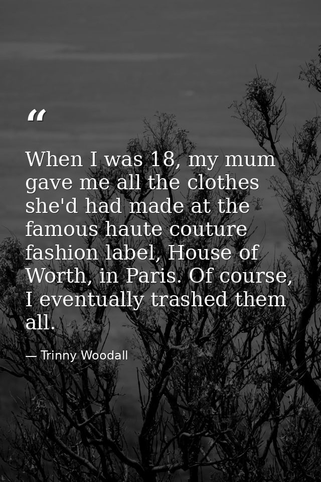 When I was 18, my mum gave me all the clothes she'd had made at the famous haute couture fashion label, House of Worth,  — Trinny Woodall