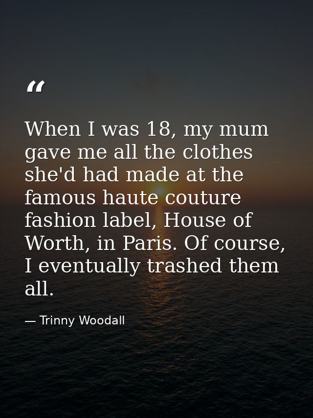 When I was 18, my mum gave me all the clothes she'd had made at the famous haute couture fashion label, House of Worth,  — Trinny Woodall