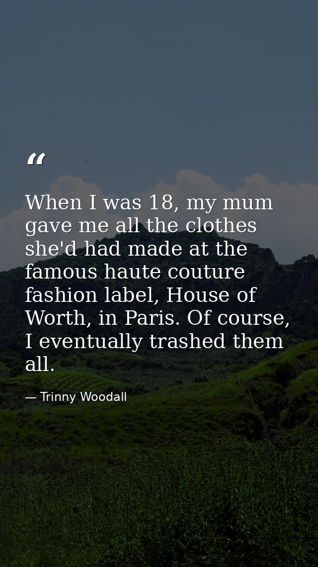 When I was 18, my mum gave me all the clothes she'd had made at the famous haute couture fashion label, House of Worth,  — Trinny Woodall
