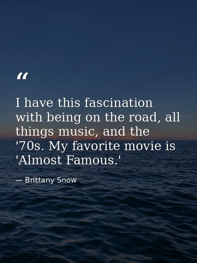 I have this fascination with being on the road, all things music, and the '70s. My favorite movie is 'Almost Famous.' — Brittany Snow