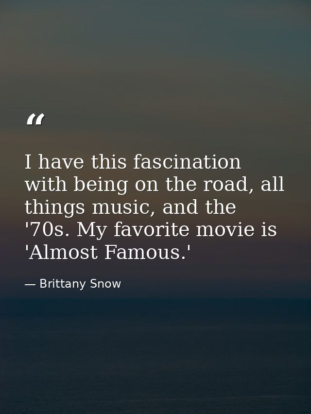 I have this fascination with being on the road, all things music, and the '70s. My favorite movie is 'Almost Famous.' — Brittany Snow