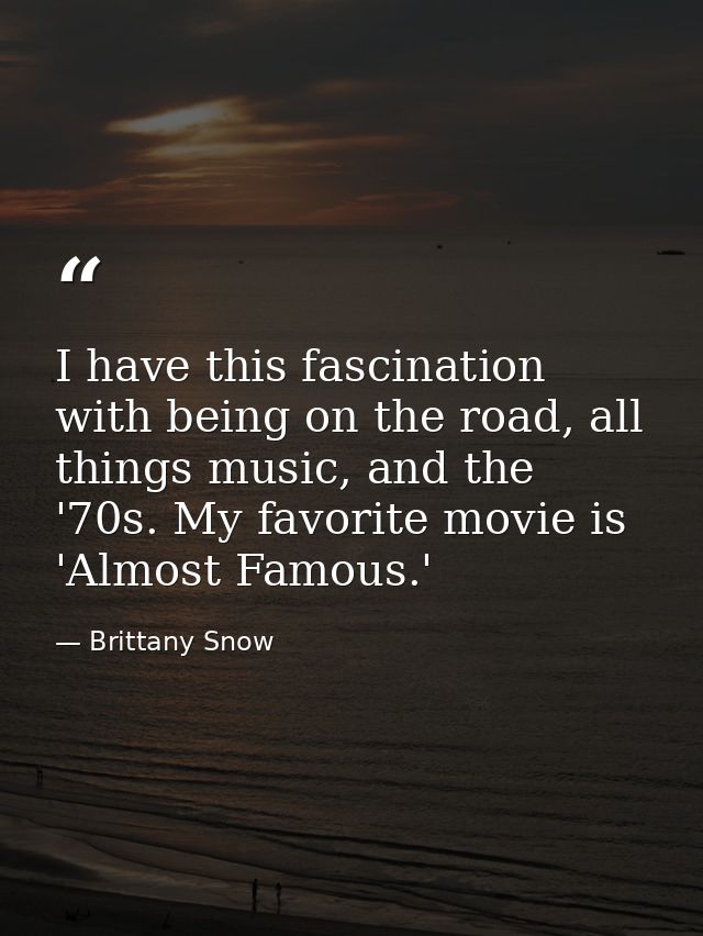 I have this fascination with being on the road, all things music, and the '70s. My favorite movie is 'Almost Famous.' — Brittany Snow
