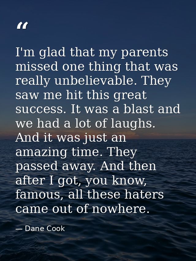 I'm glad that my parents missed one thing that was really unbelievable. They saw me hit this great success. It was a bla — Dane Cook