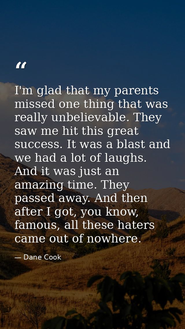 I'm glad that my parents missed one thing that was really unbelievable. They saw me hit this great success. It was a bla — Dane Cook