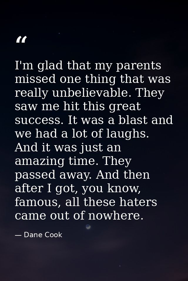 I'm glad that my parents missed one thing that was really unbelievable. They saw me hit this great success. It was a bla — Dane Cook