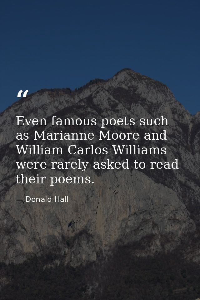 Even famous poets such as Marianne Moore and William Carlos Williams were rarely asked to read their poems. — Donald Hall