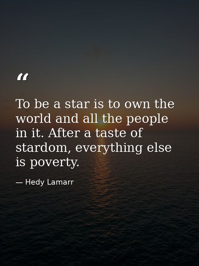 To be a star is to own the world and all the people in it. After a taste of stardom, everything else is poverty. — Hedy Lamarr