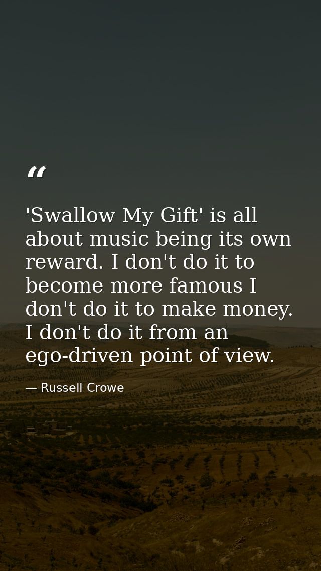 'Swallow My Gift' is all about music being its own reward. I don't do it to become more famous I don't do it to make mon — Russell Crowe