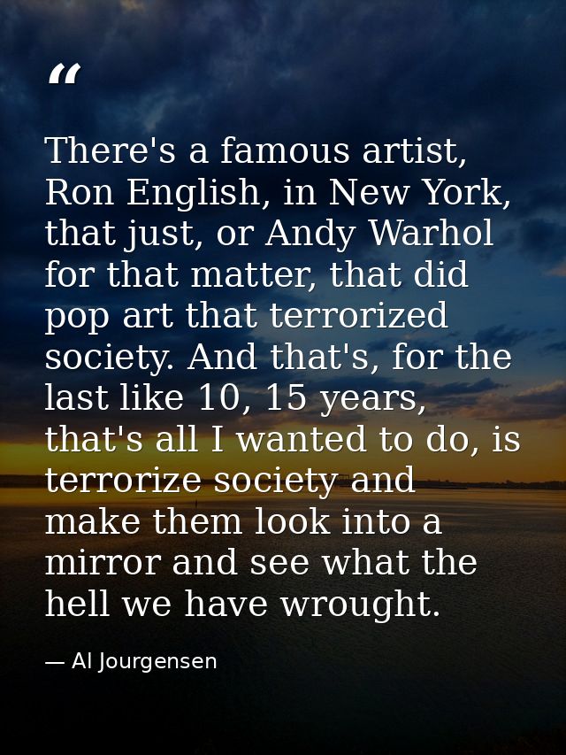 There's a famous artist, Ron English, in New York, that just, or Andy Warhol for that matter, that did pop art that terr — Al Jourgensen