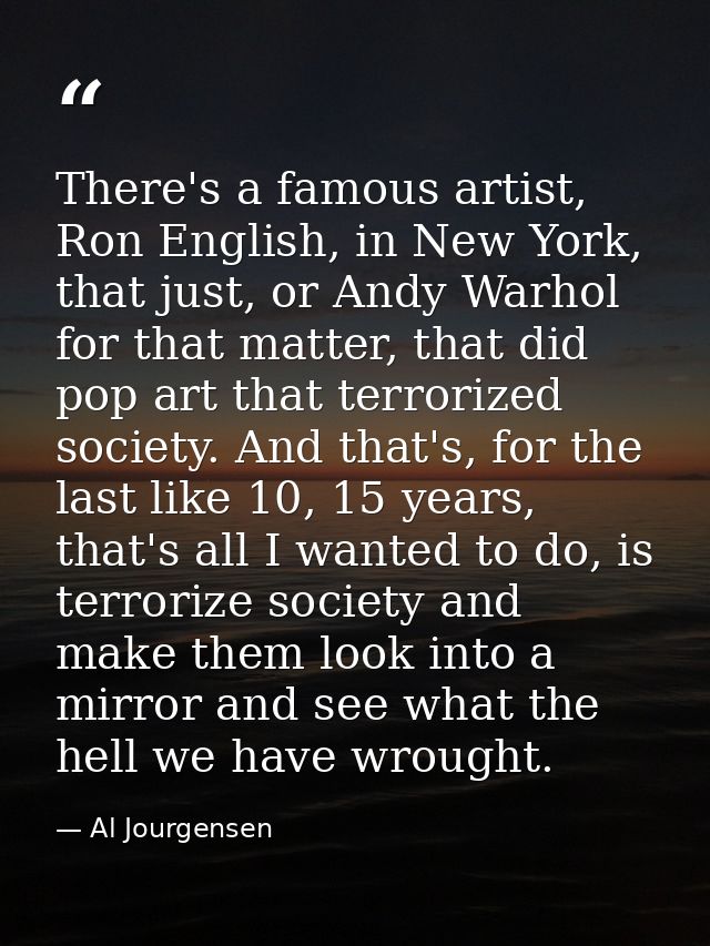 There's a famous artist, Ron English, in New York, that just, or Andy Warhol for that matter, that did pop art that terr — Al Jourgensen