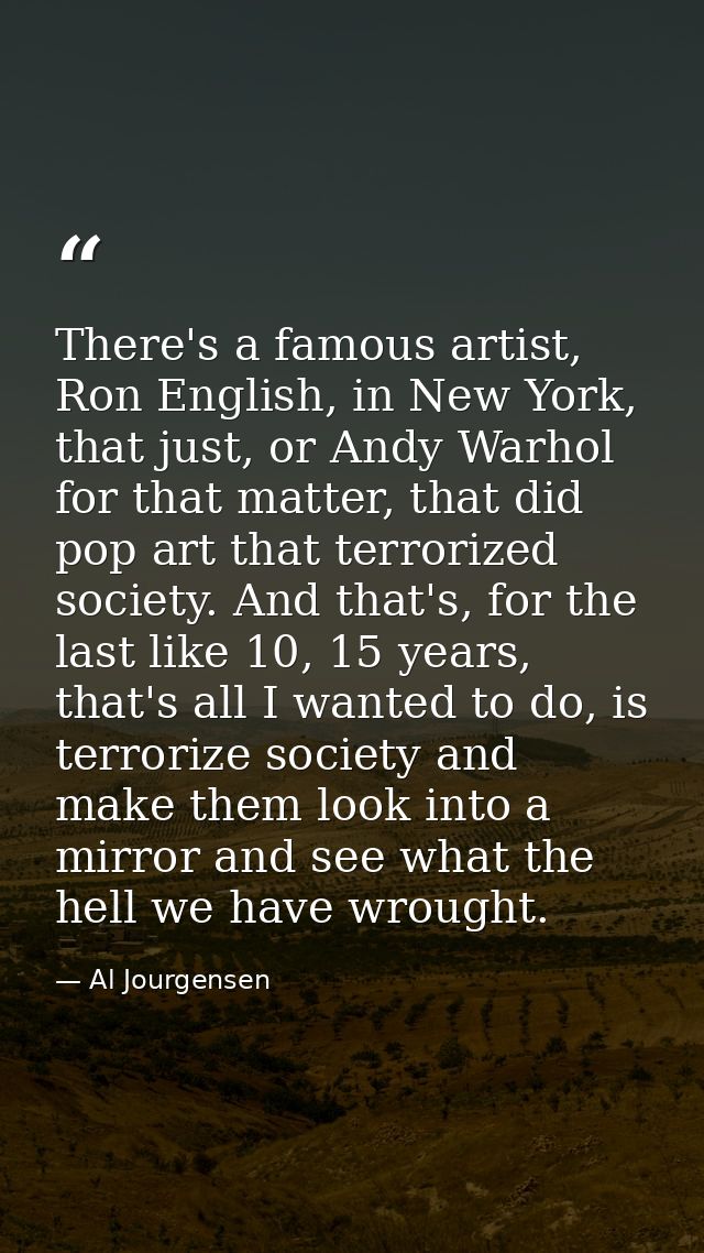 There's a famous artist, Ron English, in New York, that just, or Andy Warhol for that matter, that did pop art that terr — Al Jourgensen